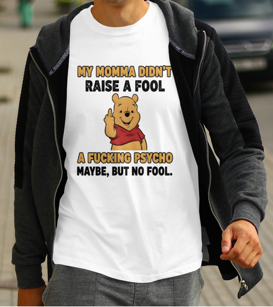 Pooh Middle Finger My Momma Didn't Raise A Fool A Fucking Psycho Maybe But No Fool T-Shirt