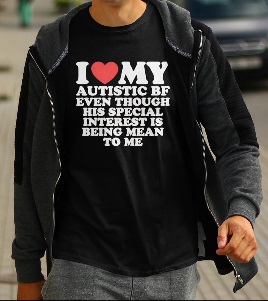 I Heart My Autistic BF Even Though His Special Interest Is Being Mean To Me T-Shirt