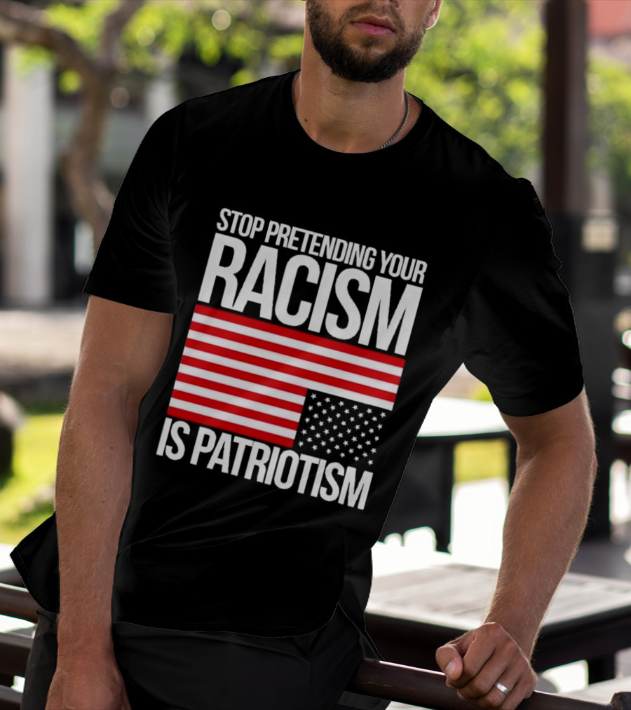 Stop Pretending Your Racism Is Patriotism Flag T-Shirt