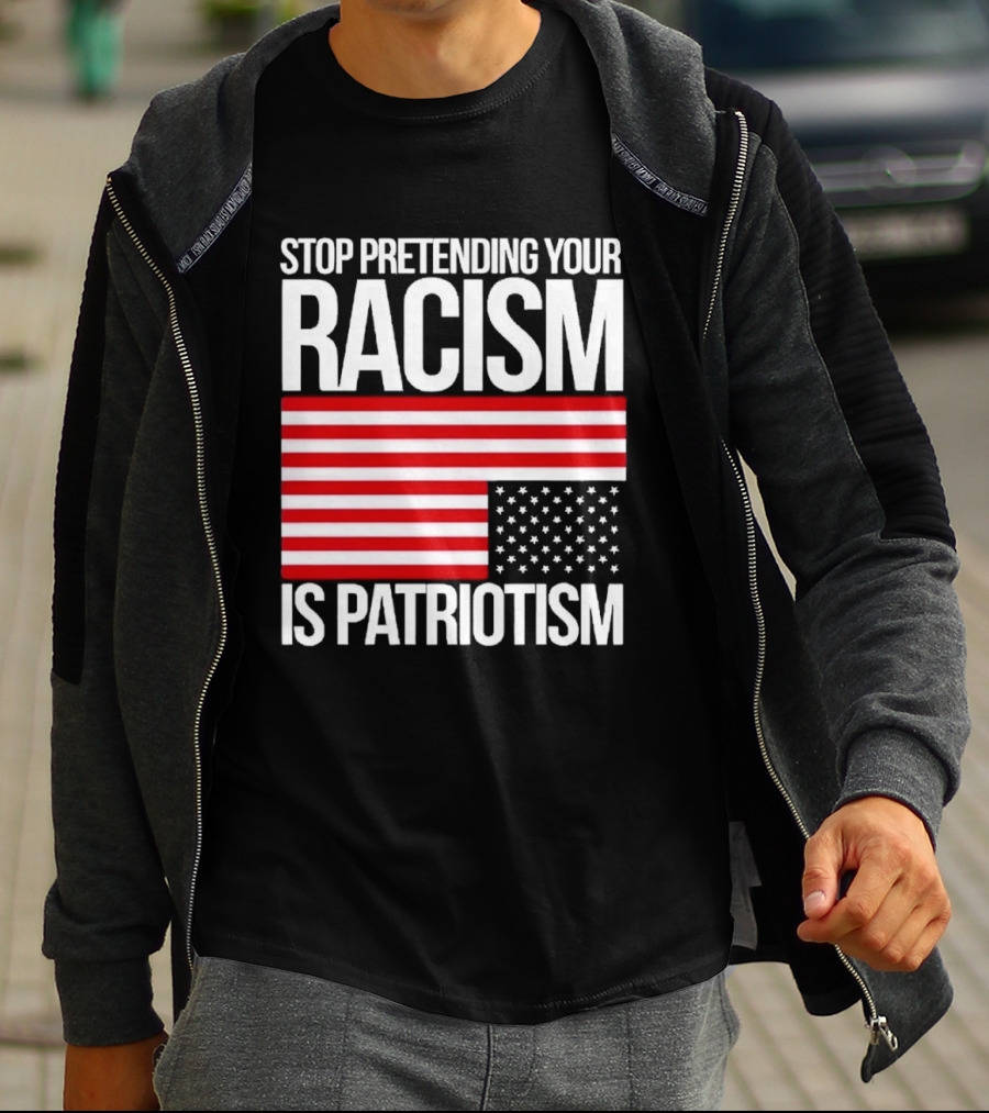 Stop Pretending Your Racism Is Patriotism Flag T-Shirt