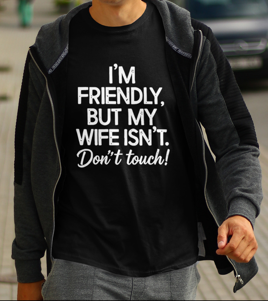 I'm Friendly But My Wife Isn't Don't Touch Humor T-Shirt