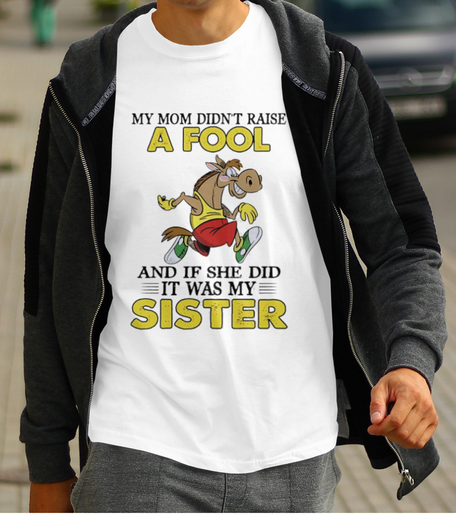My Mom Didn't Raise A Fool Horse And If She Did It Was My Sister T-Shirt
