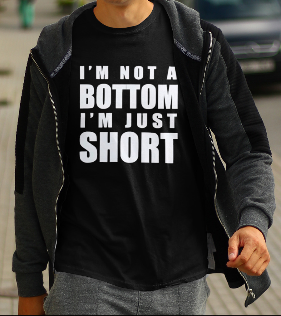 I'm Not A Bottom I'm Just Short T-Shirt