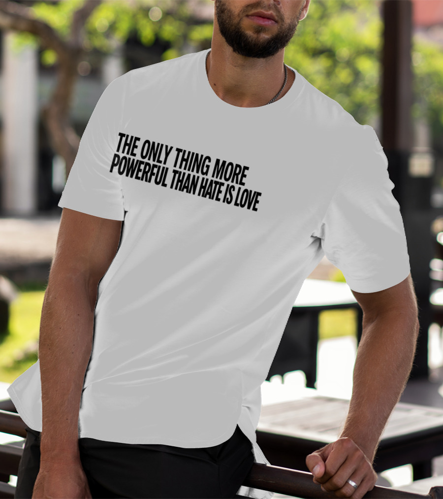 The Only Thing More Powerful Than Hate Is Love Empowering Message T-Shirt