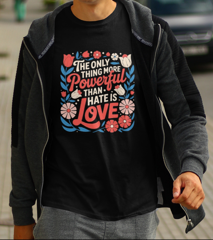 The Only Thing More Powerful Than Hate Is Love Floral Flowers T-Shirt