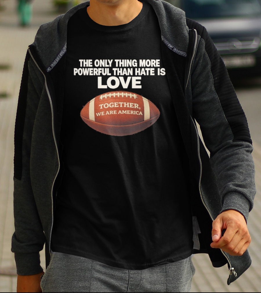 The Only Thing More Powerful Than Hate Is Love Together We Are America Football T-Shirt