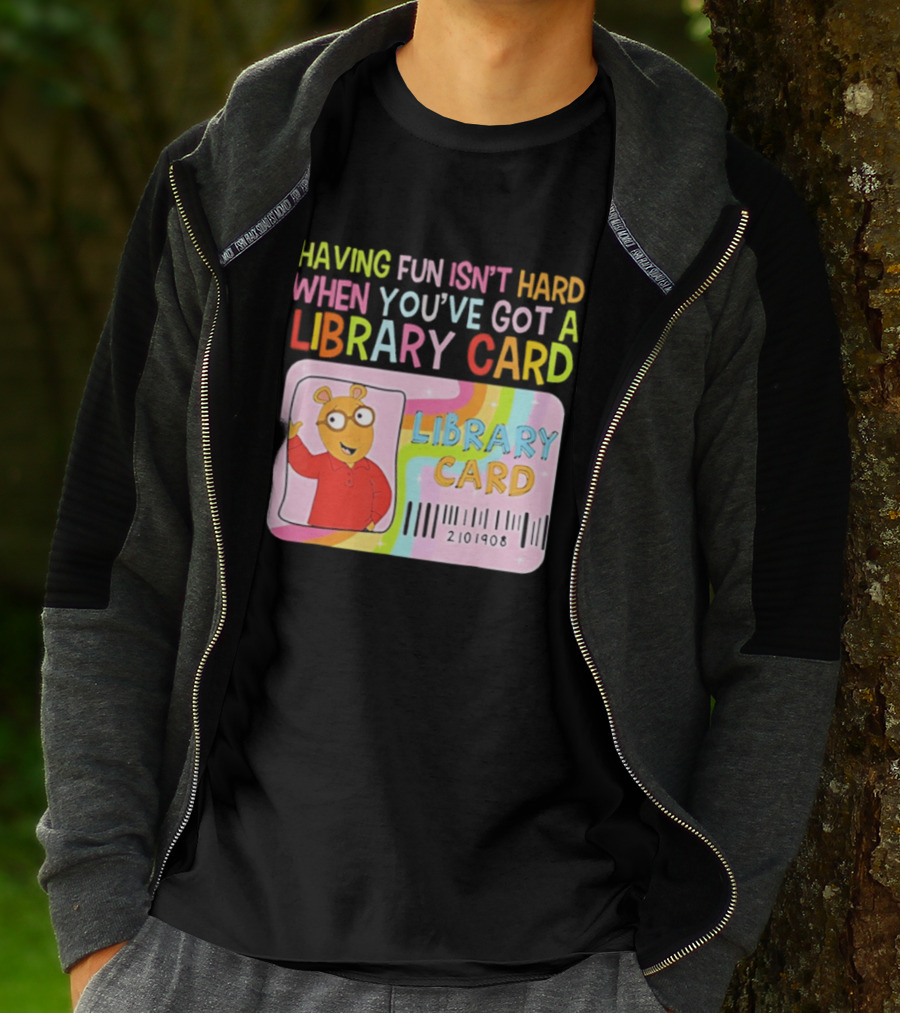 Having Fun Isn't Hard When You've Got A Library Card Arthur Library Card T-Shirt