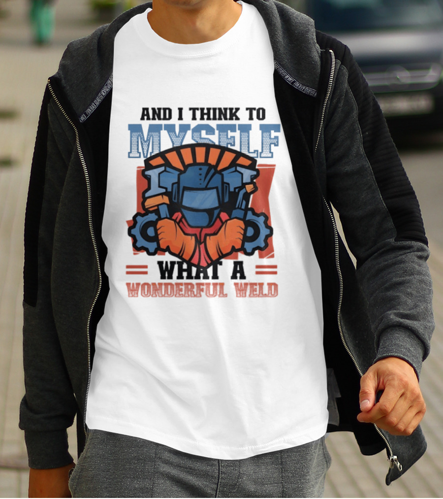 And I Think To Myself What A Wonderful Weld T-Shirt
