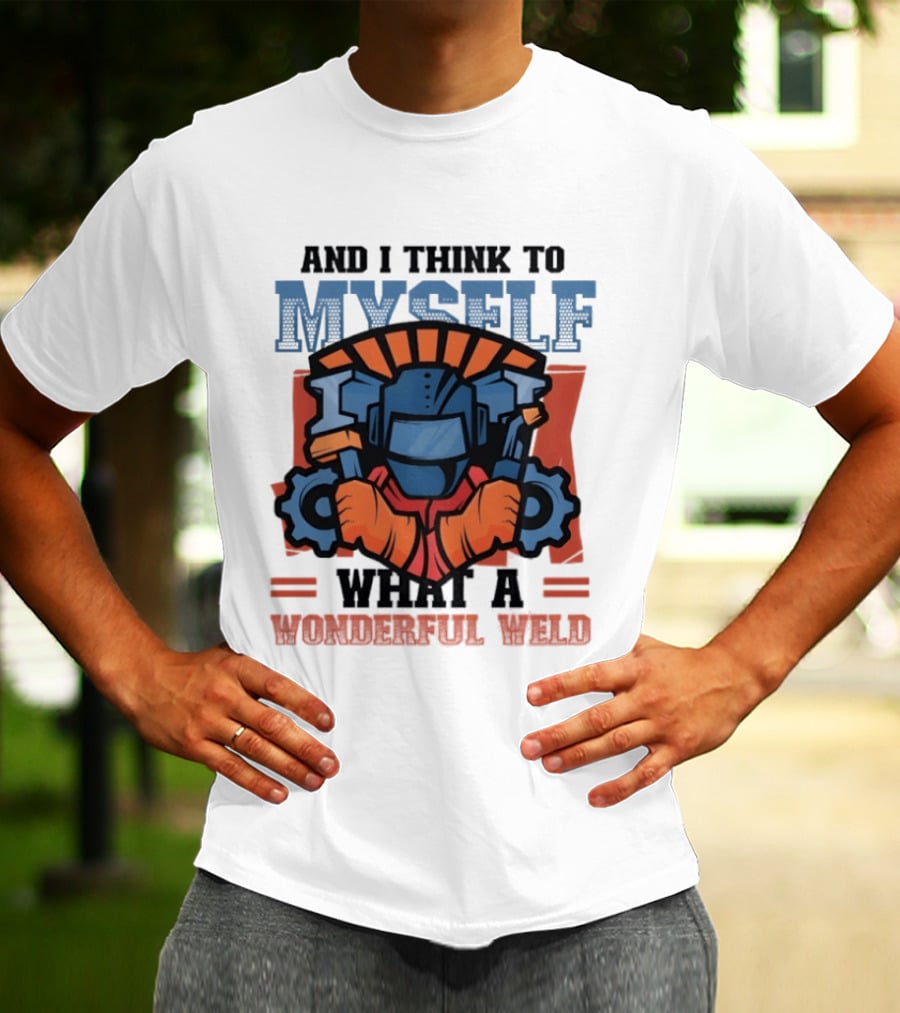 And I Think To Myself What A Wonderful Weld T-Shirt