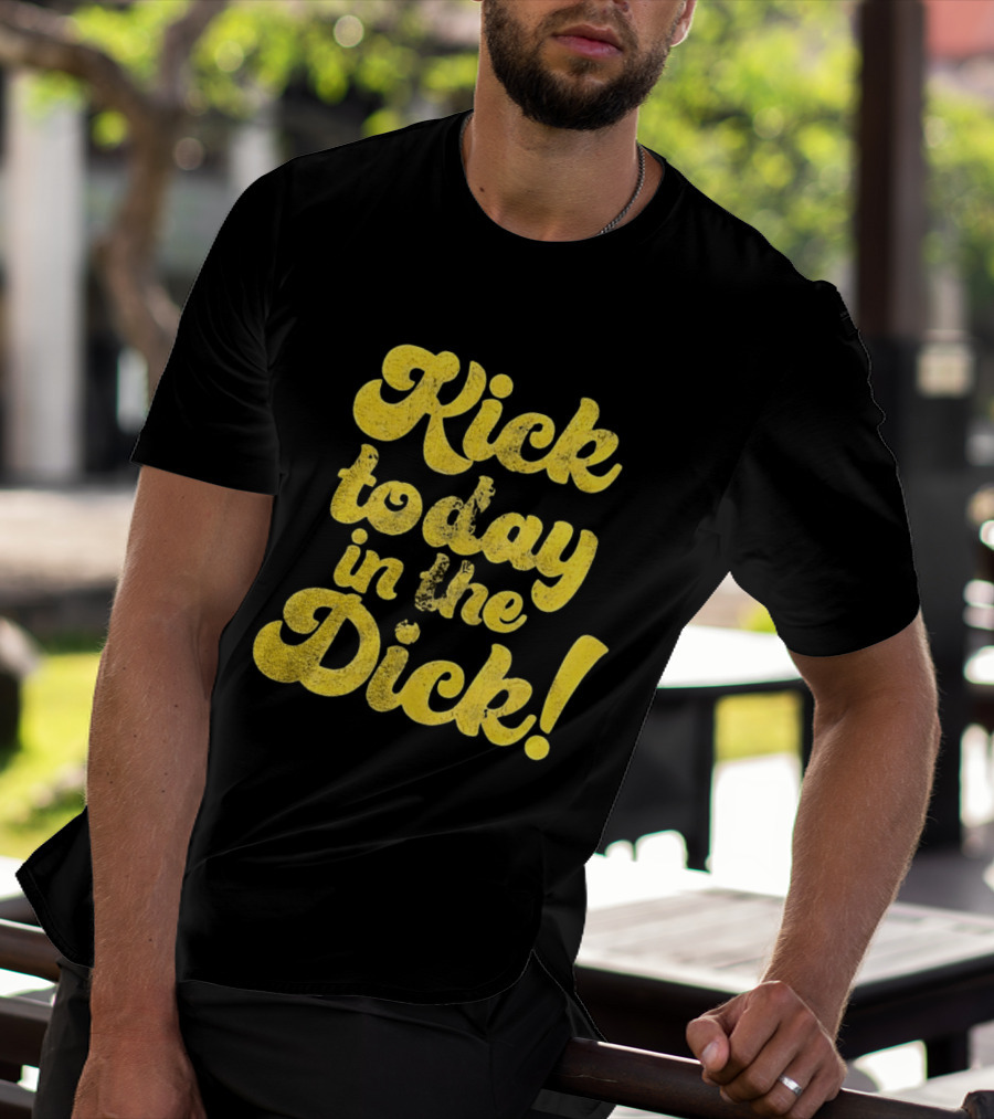 Kick Today In The Dick Funny Motivational T-Shirt