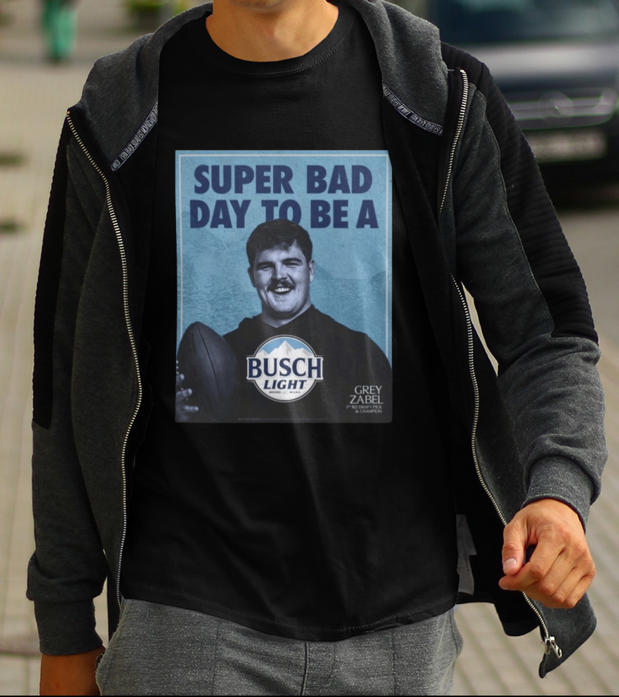 Super Bad Day To Be A Busch Light Grey Zabel 1st RD Draft Pick Champion T-Shirt
