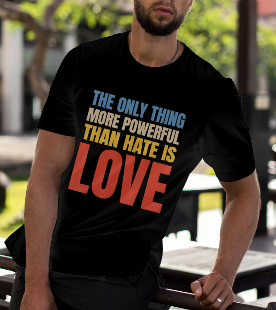 The Only Thing More Powerful Than Hate Is Love Colorful T-Shirt