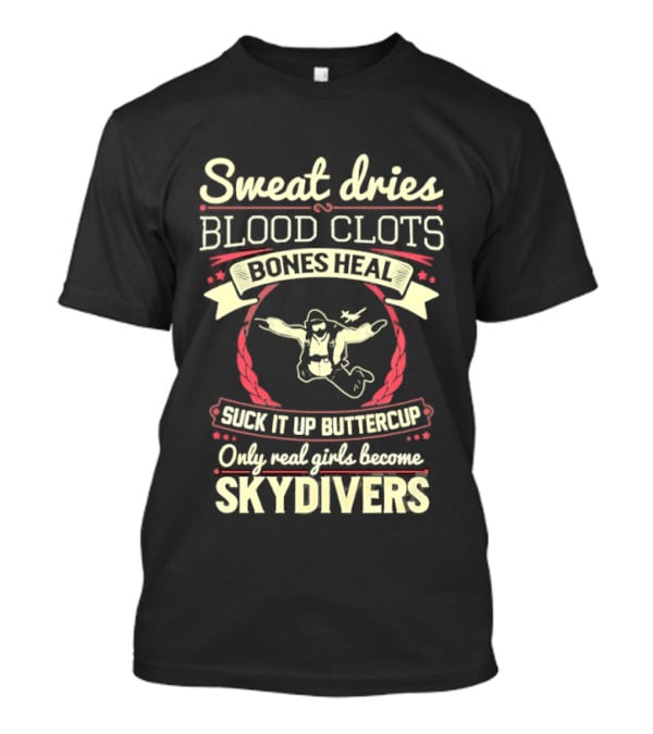 Sweat Dries Blood Clots Bones Heal Suck It Up Buttercup Only Real Girls Become Skydivers T-Shirt