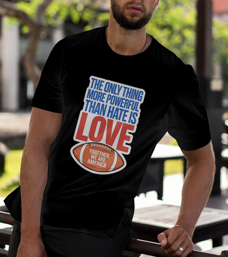 The Only Thing More Powerful Than Hate Is Love Football Together We Are America T-Shirt