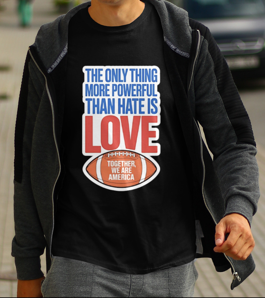 The Only Thing More Powerful Than Hate Is Love Football Together We Are America T-Shirt