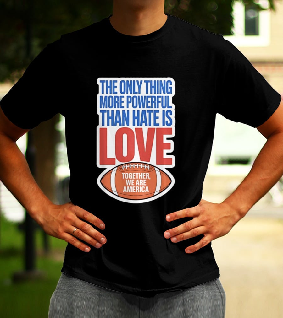 The Only Thing More Powerful Than Hate Is Love Football Together We Are America T-Shirt