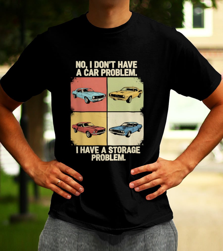 No I Don't Have A Car Problem I Have A Storage Problem Classic Cars T-Shirt