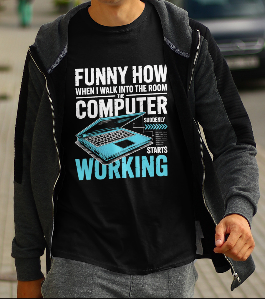 Funny How When I Walk Into The Room The Computer Suddenly Starts Working T-Shirt