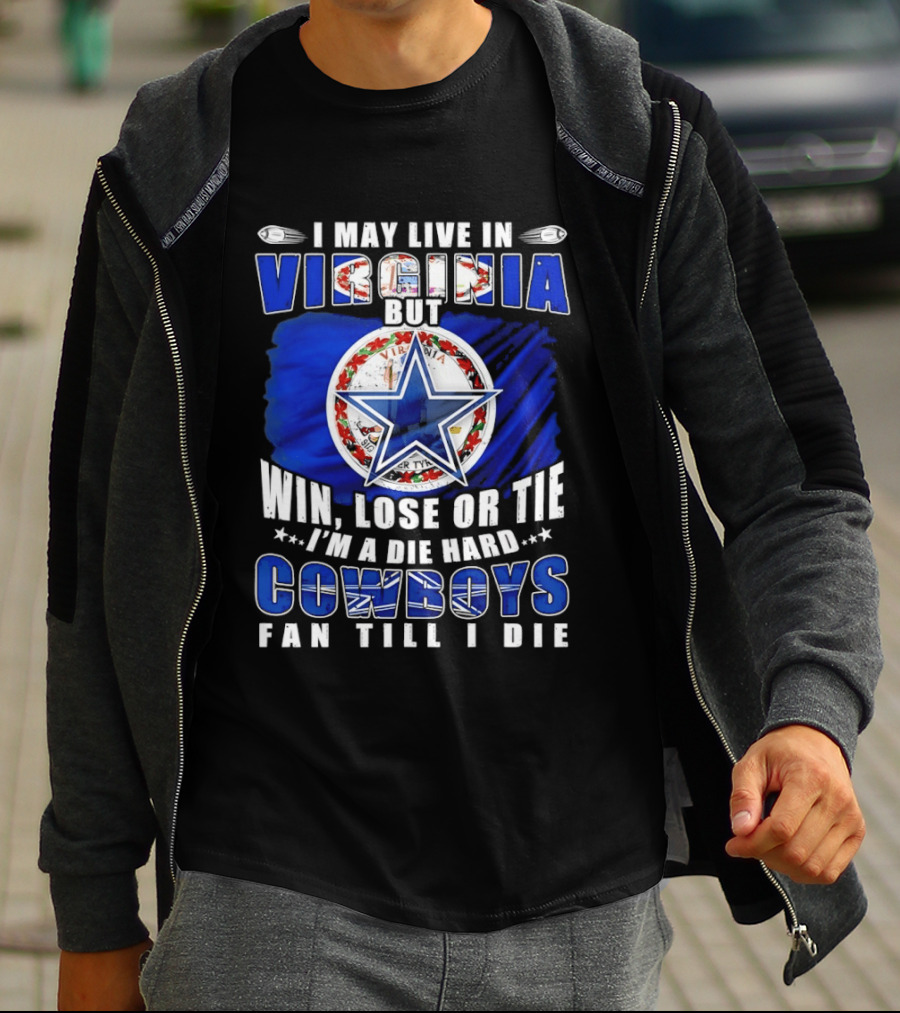 I May Live In Virginia But Win Lose Or Tie I'm A Die Hard Cowboys Fan Till I Die T-Shirt