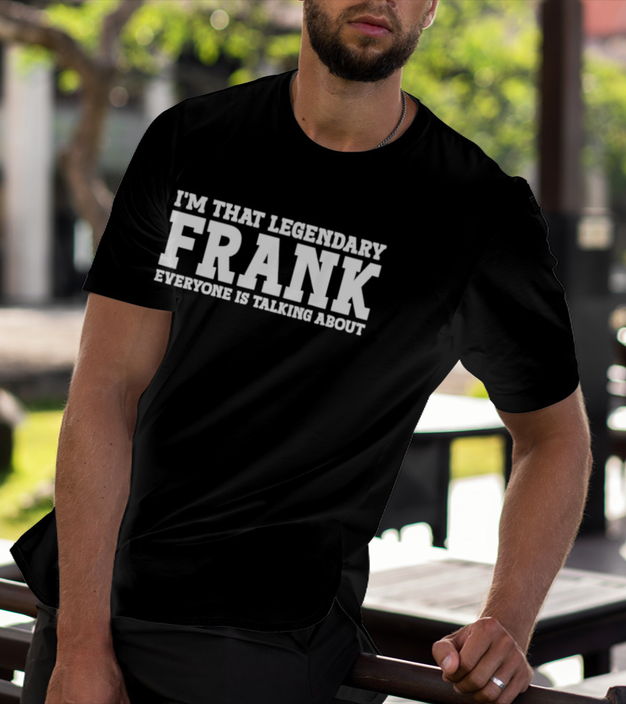 I'm That Legendary Frank Everyone Is Talking About T-Shirt