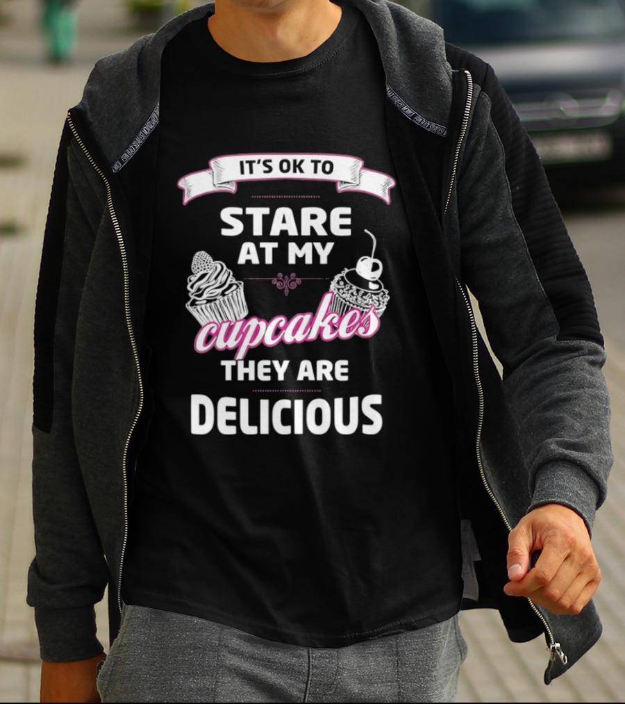 It's OK To Stare At My Cupcakes They Are Delicious T-Shirt