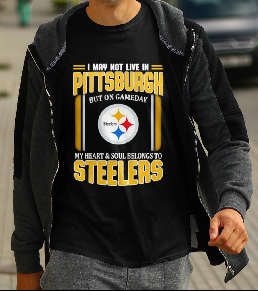 I May Not Live In Pittsburgh But On Gameday My Heart And Soul Belongs To Steelers T-Shirt