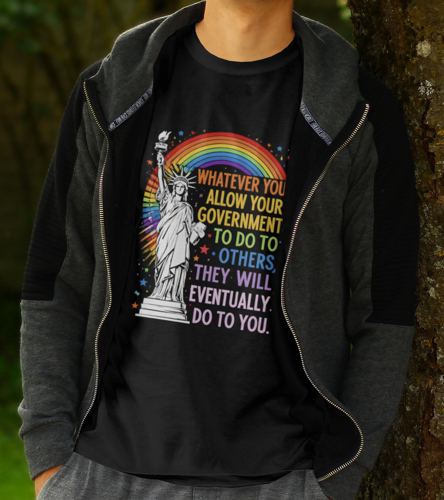 Statue Of Liberty Rainbow Whatever You Allow Your Government To Do To Others They Will Eventually Do To You T-Shirt