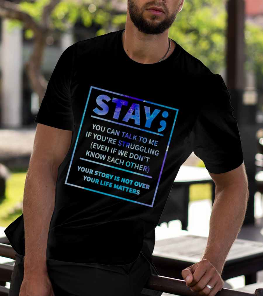 Stay You Can Talk To Me If You're Struggling Your Story Is Not Over Your Life Matters T-Shirt