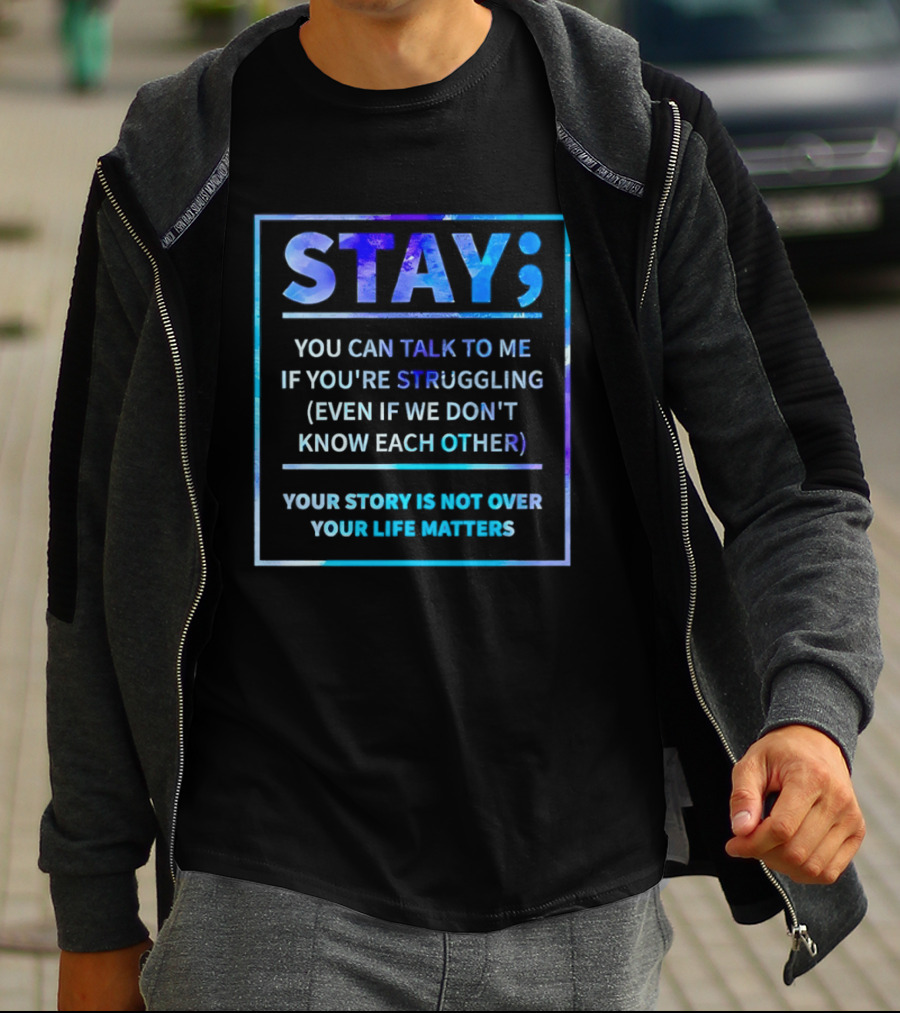 Stay You Can Talk To Me If You're Struggling Your Story Is Not Over Your Life Matters T-Shirt