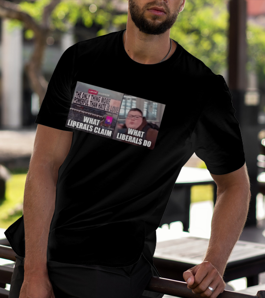 The Only Thing More Powerful Than Hate Is Love What Liberals Claim Do Levi's Stadium T-Shirt