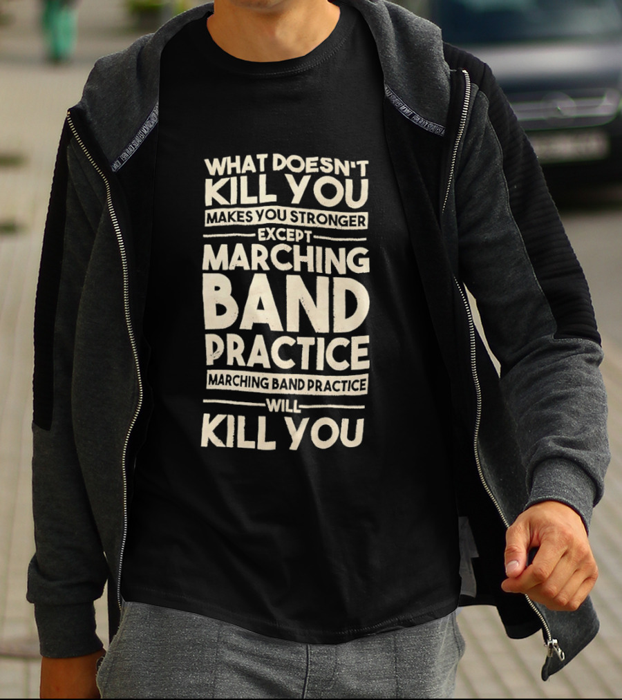 What Doesn't Kill You Makes You Stronger Except Marching Band Practice Will Kill You T-Shirt