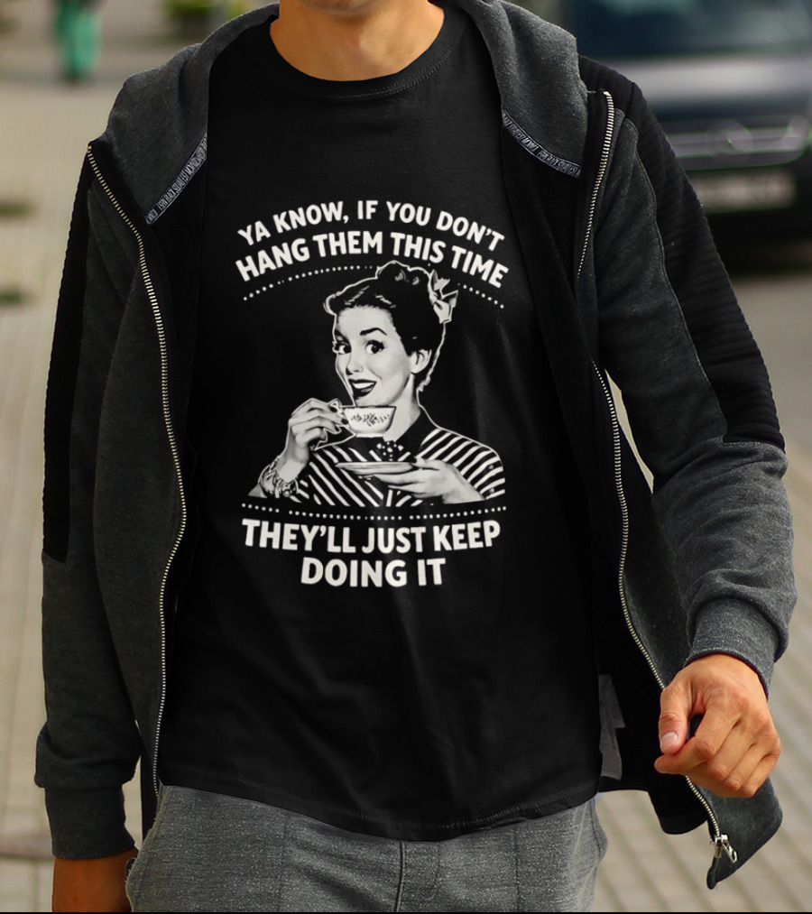 Ya Know If You Don't Hang Them This Time They'll Just Keep Doing It Vintage Retro Humor T-Shirt