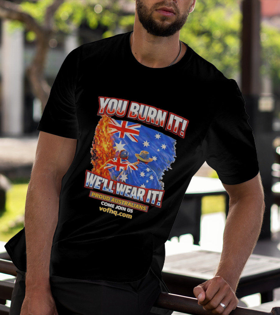 You Burn It We'll Wear It Proud Australians Come Join Us Voehq.com T-Shirt