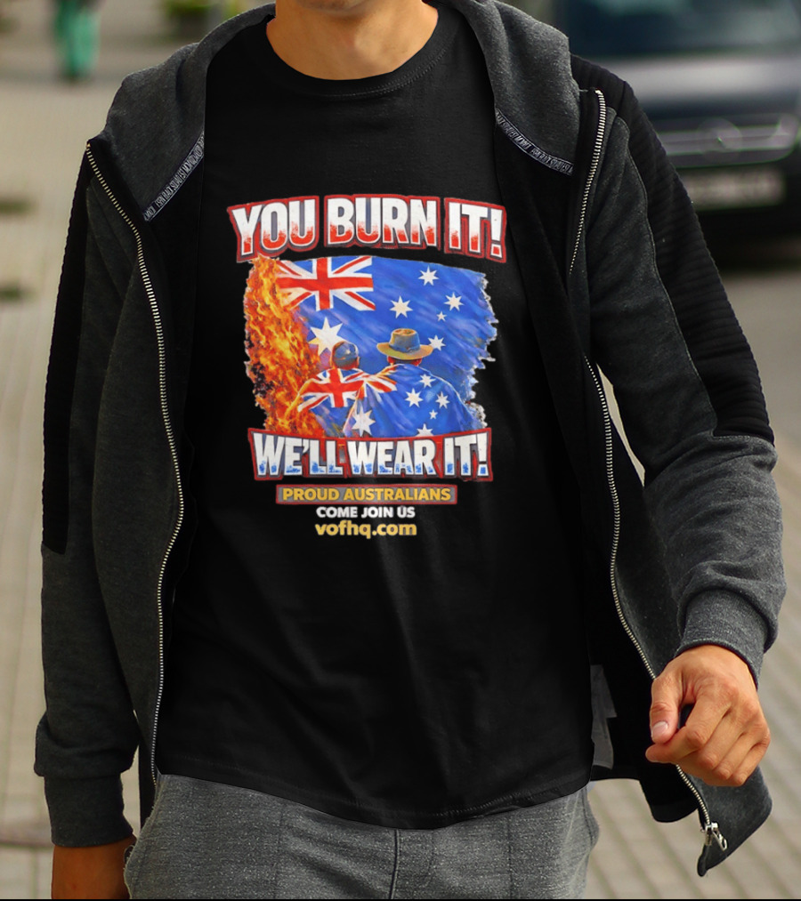 You Burn It We'll Wear It Proud Australians Come Join Us Voehq.com T-Shirt