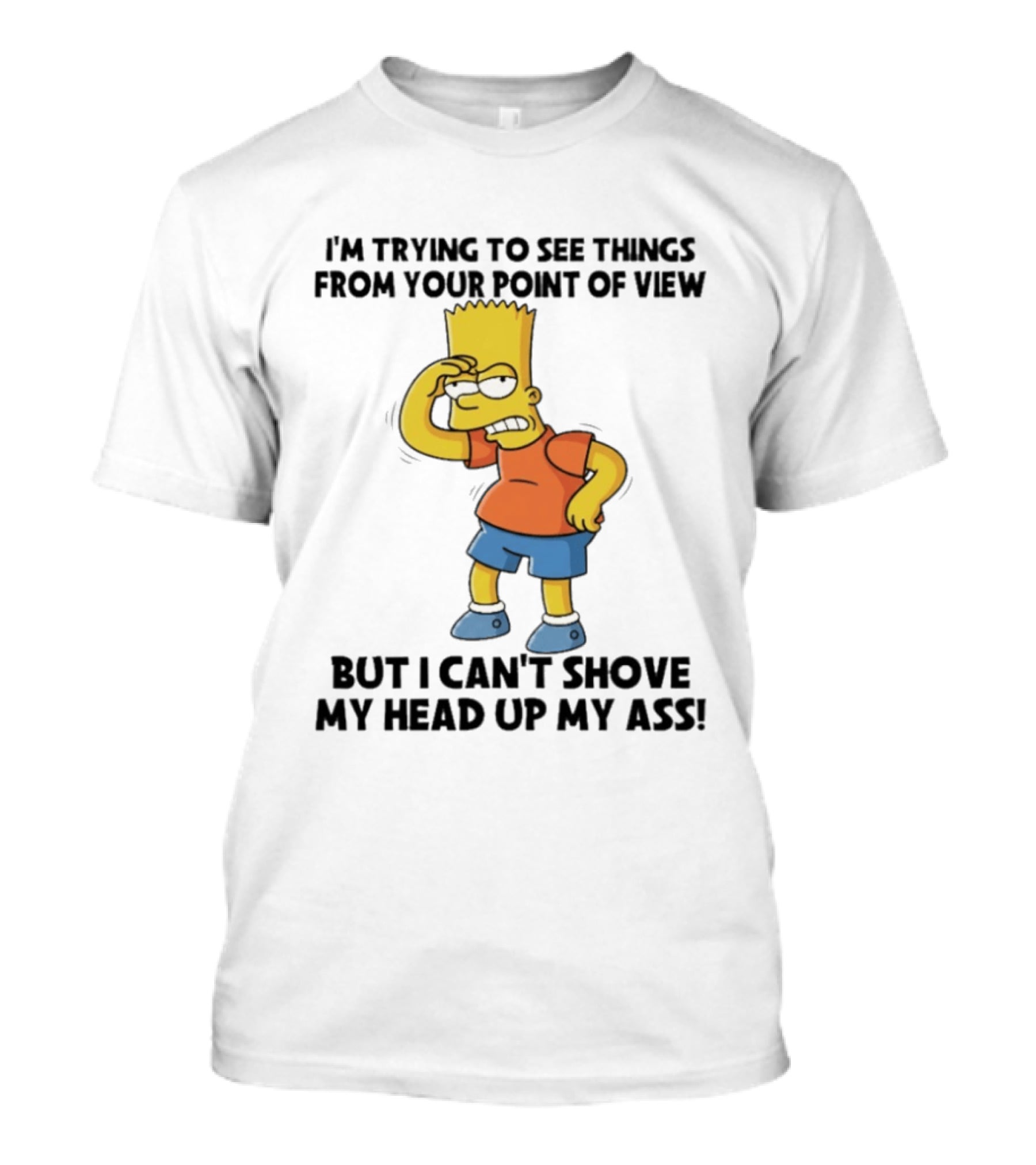 I'm Trying To See Things From Your Point Of View But I Can't Shove My Head Up My Ass Bart T-Shirt