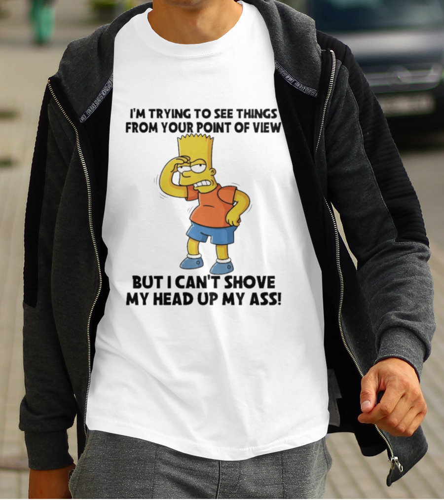 I'm Trying To See Things From Your Point Of View But I Can't Shove My Head Up My Ass Bart T-Shirt