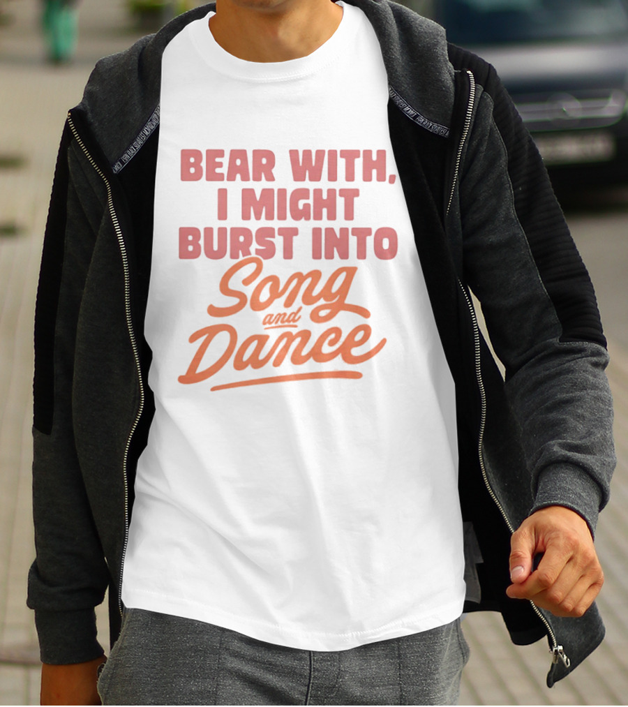 Bear With I Might Burst Into Song And Dance T-Shirt