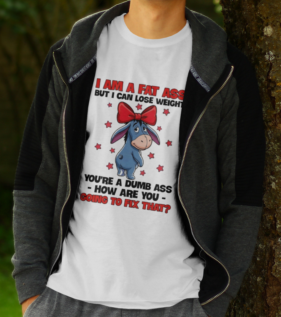 I Am A Fat Ass But I Can Lose Weight Eeyore You're A Dumb Ass How Are You Going To Fix That T-Shirt