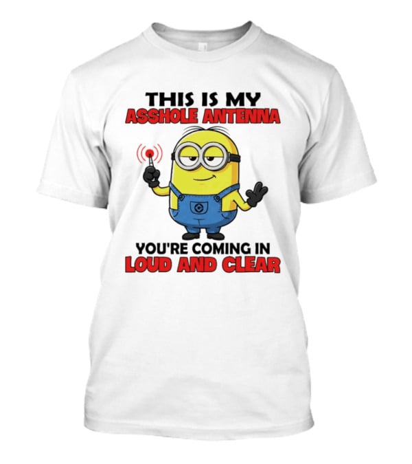 Minion This Is My Antenna You're Coming In Loud And Clear T-Shirt
