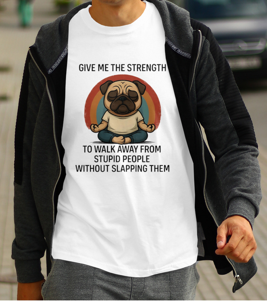 Give Me The Strength Pug Meditation Walk Away From Stupid People Without Slapping Them T-Shirt