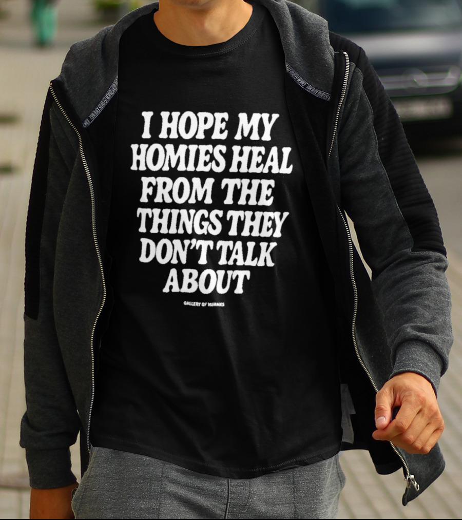 I Hope My Homies Heal From The Things They Don't Talk About T-Shirt