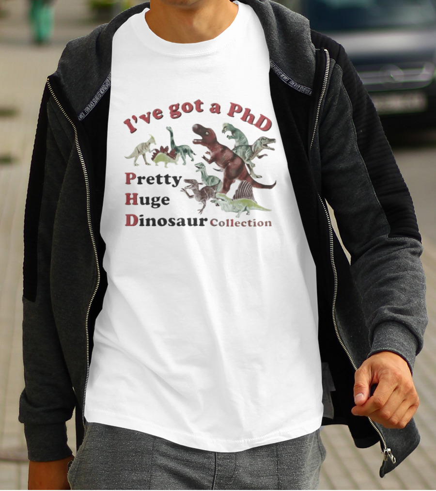 I've Got A PhD Pretty Huge Dinosaur Collection T-Shirt