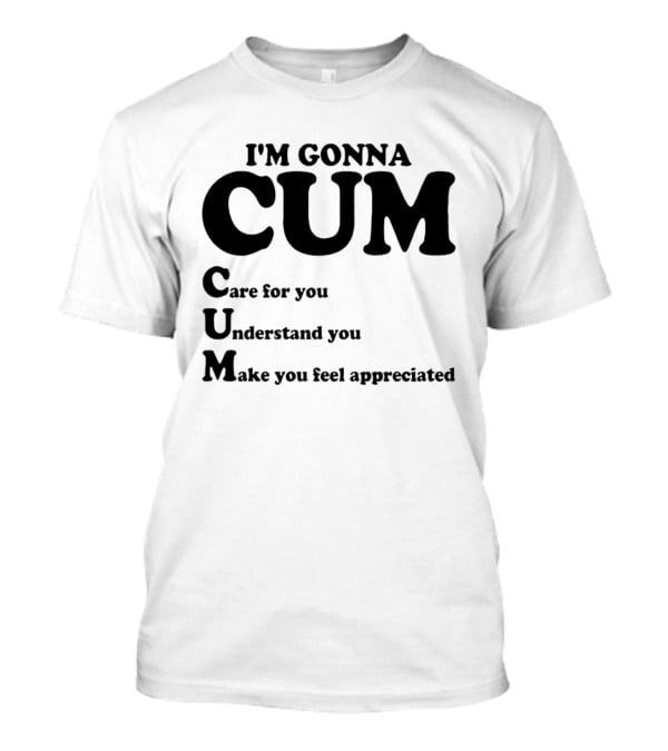 I'm Gonna CUM Care For You Understand You Make You Feel Appreciated T-Shirt