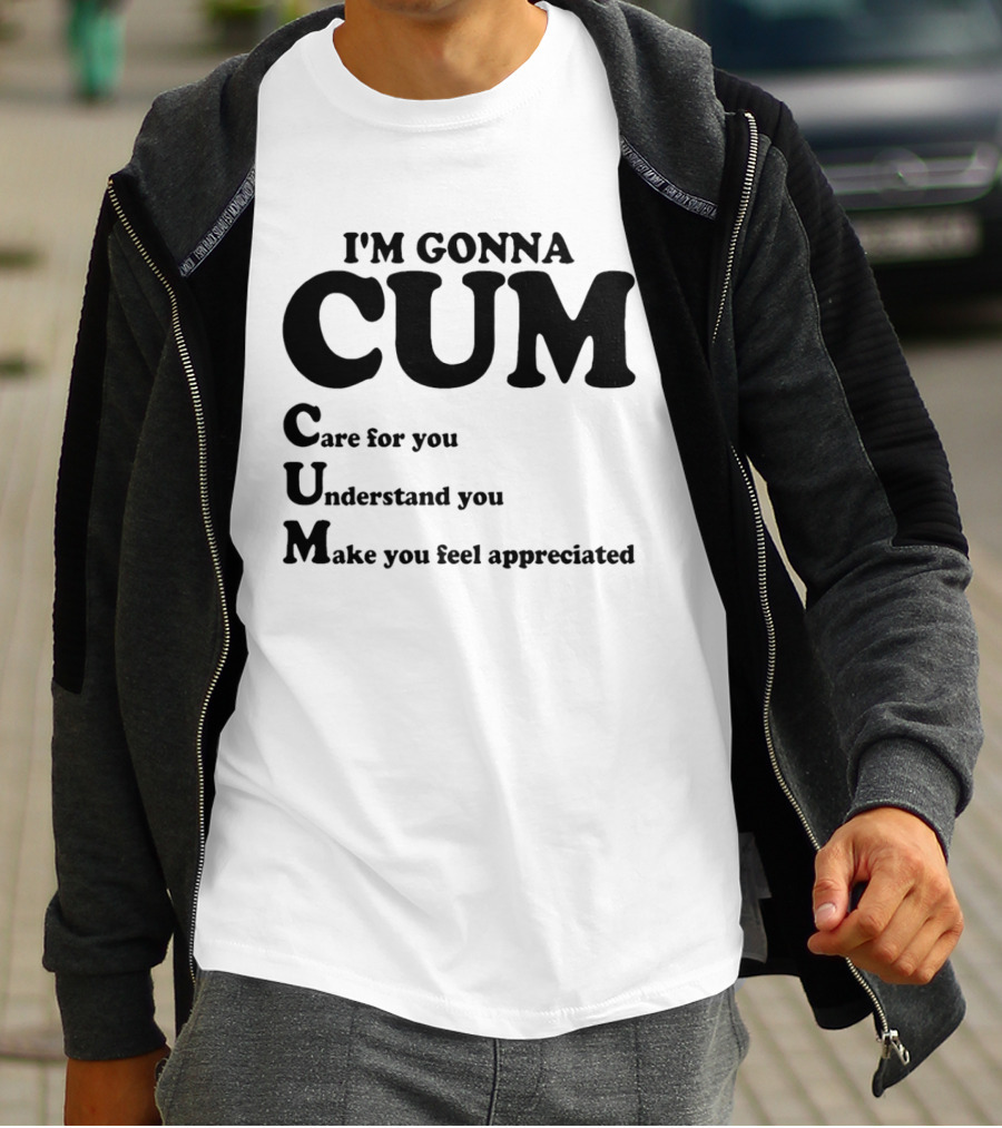 I'm Gonna CUM Care For You Understand You Make You Feel Appreciated T-Shirt