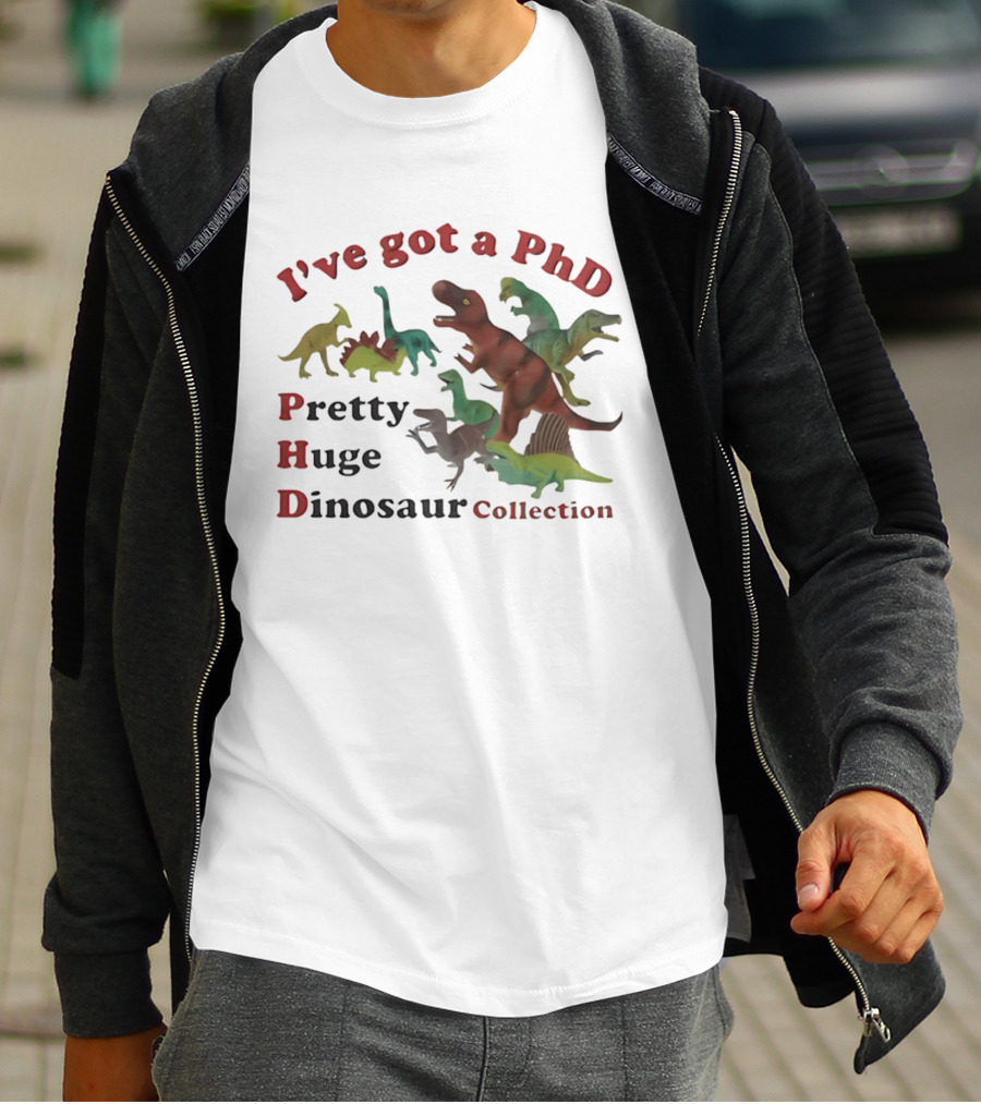 I've Got A PhD Pretty Huge Dinosaur Collection T-Shirt
