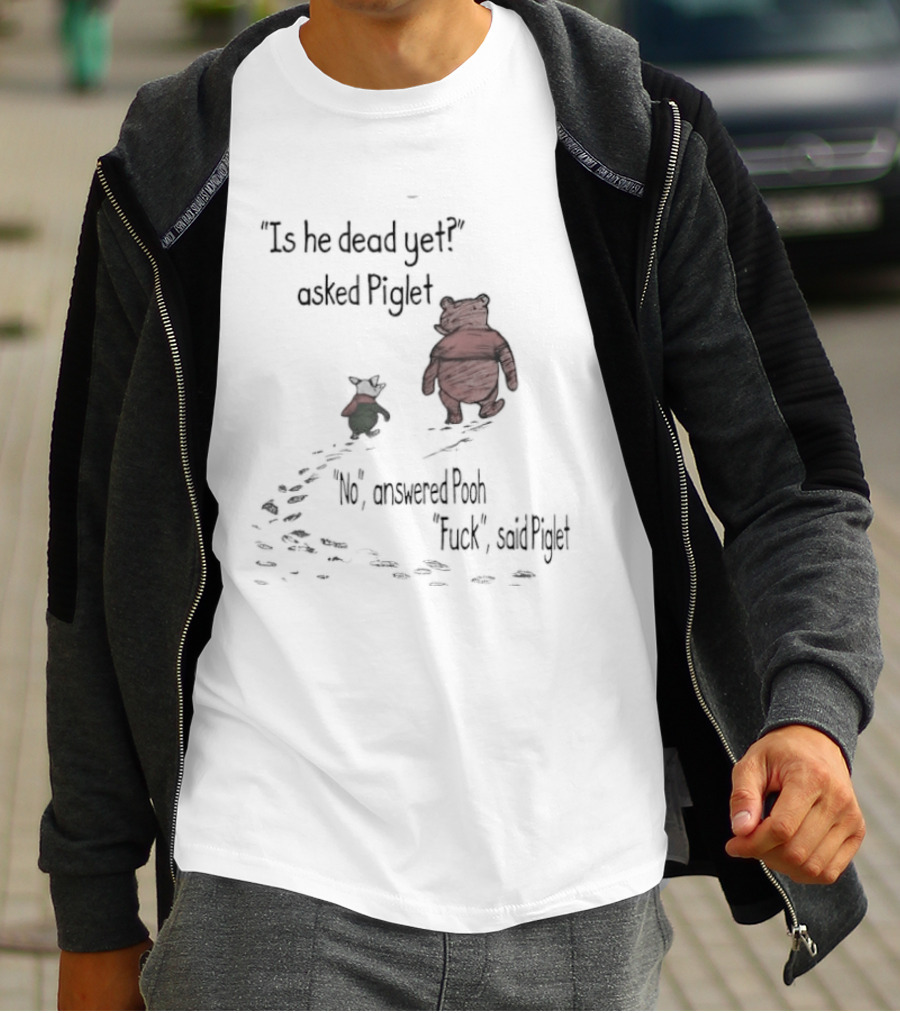 Is He Dead Yet Asked Piglet No Answered Pooh Fuck Said Piglet Meme T-Shirt
