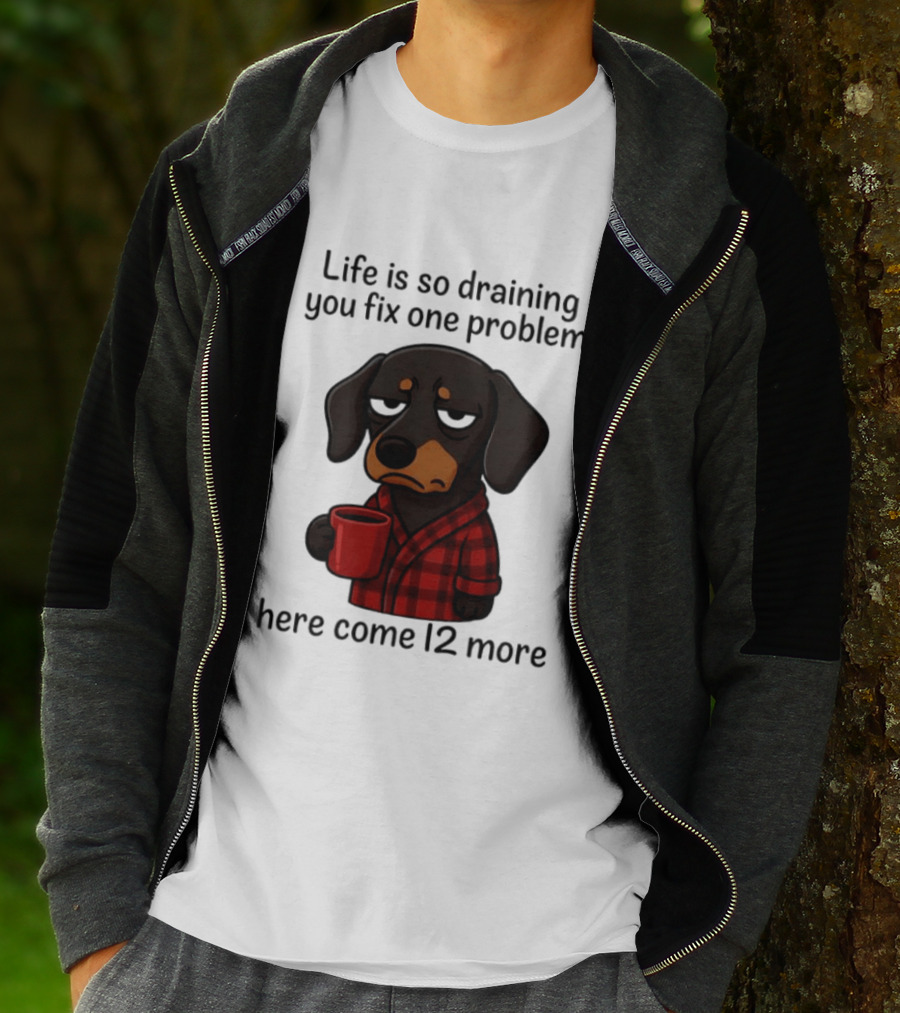 Life Is So Draining You Fix One Problem Here Come 12 More Dachshund Coffee Humor T-Shirt