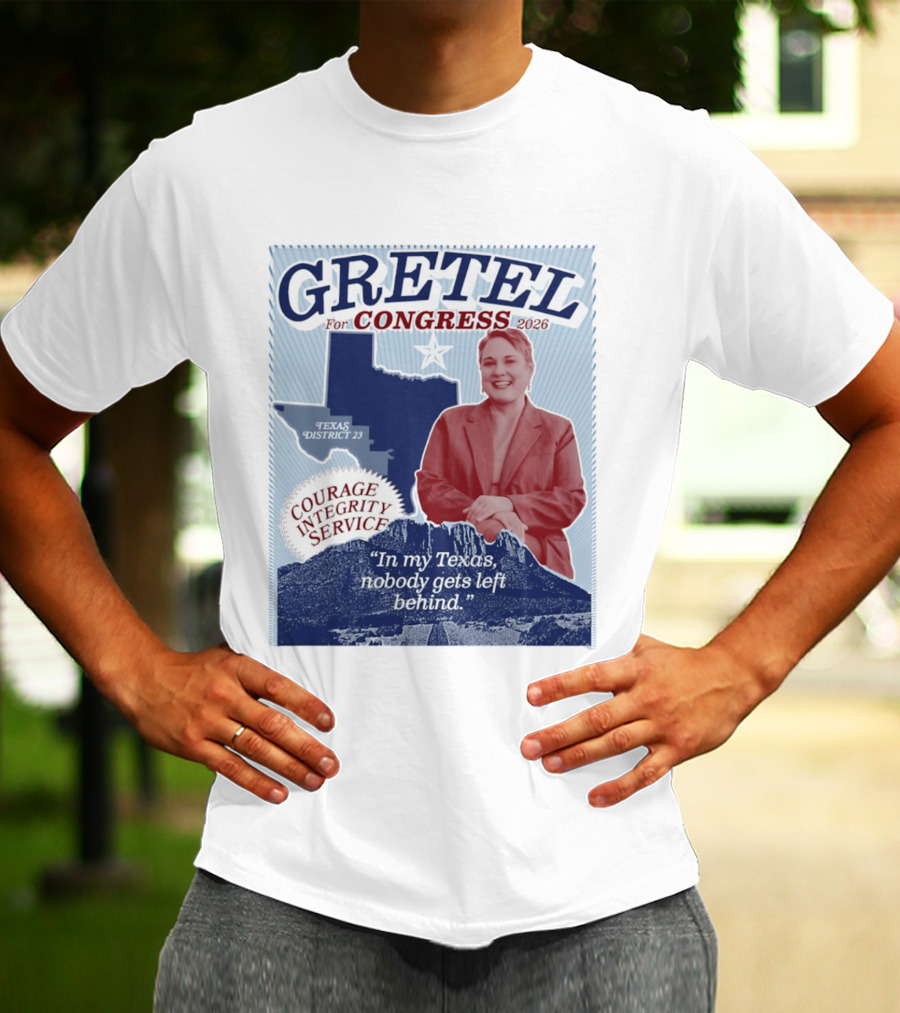 Gretel For Congress 2026 Texas District 23 Courage Integrity Service In My Texas Nobody Gets Left Behind T-Shirt