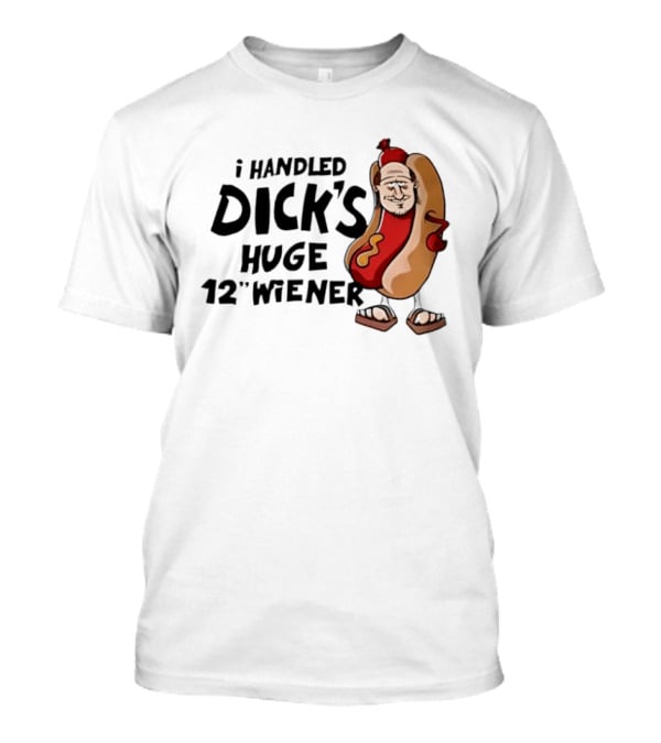 I Handled Dick's Huge 12" Wiener Hotdog Meme T-Shirt