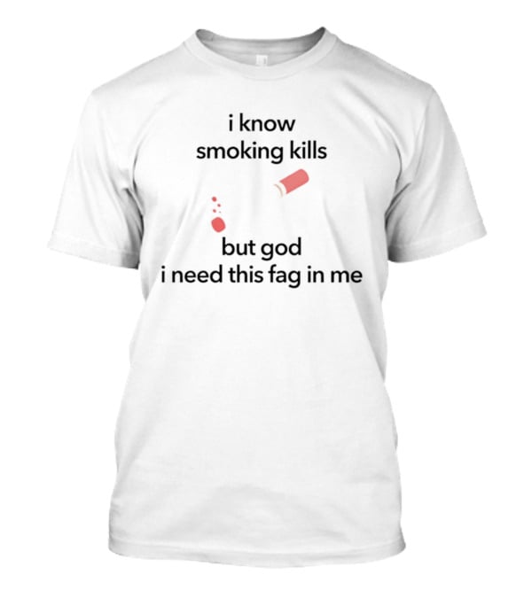 I Know Smoking Kills But God I Need This Fag In Me Cigarette Broken T-Shirt
